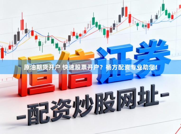 原油期货开户 快速股票开户？杨方配资专业助您！