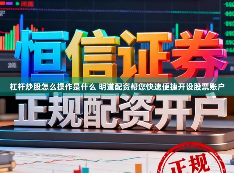 杠杆炒股怎么操作是什么 明道配资帮您快速便捷开设股票账户