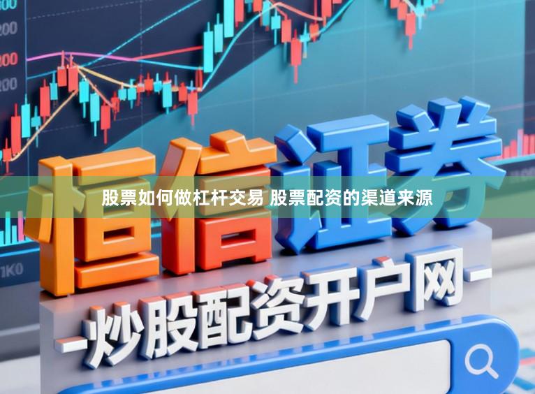 股票如何做杠杆交易 股票配资的渠道来源