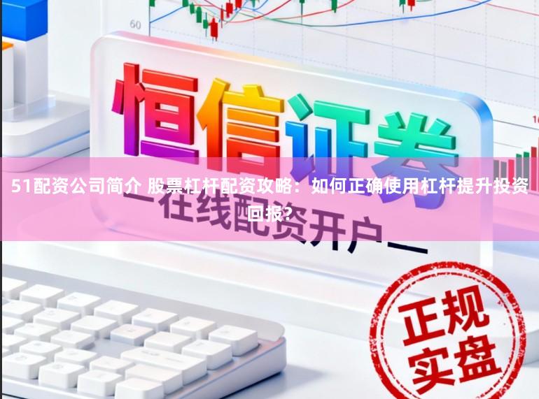 51配资公司简介 股票杠杆配资攻略:如何正确使用杠杆提升投资回报?