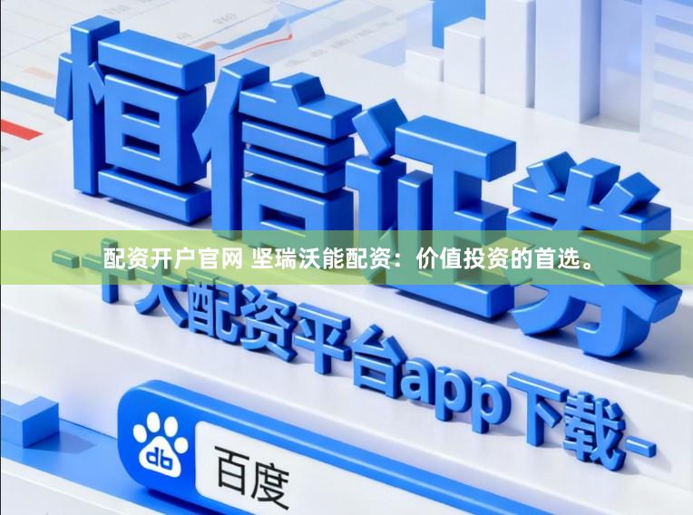 配资开户官网 坚瑞沃能配资：价值投资的首选。