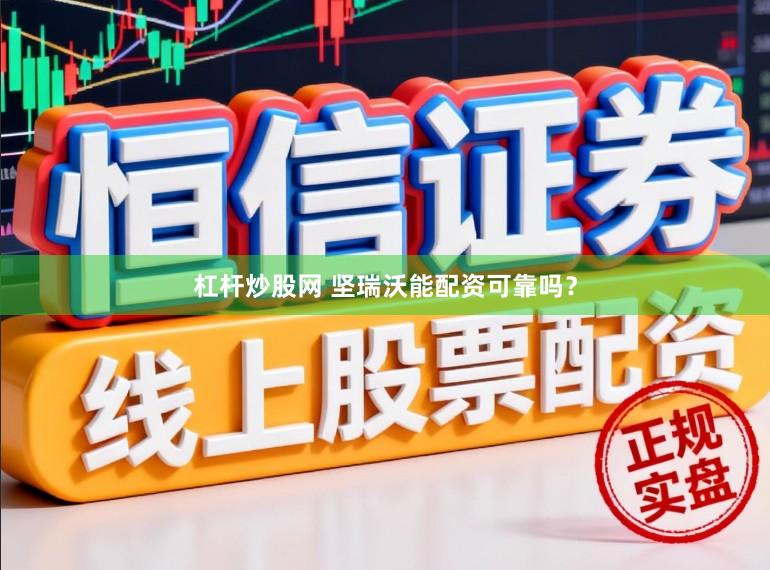 杠杆炒股网 坚瑞沃能配资可靠吗?
