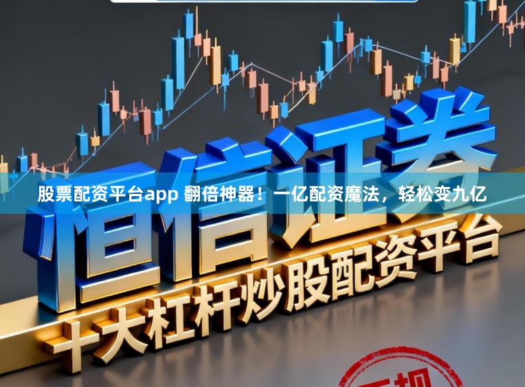 股票配资平台app 翻倍神器！一亿配资魔法，轻松变九亿