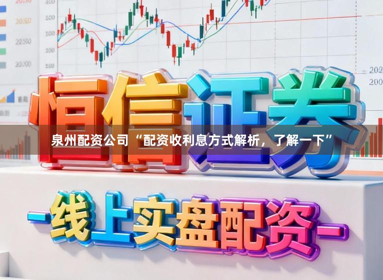 泉州配资公司 “配资收利息方式解析，了解一下”