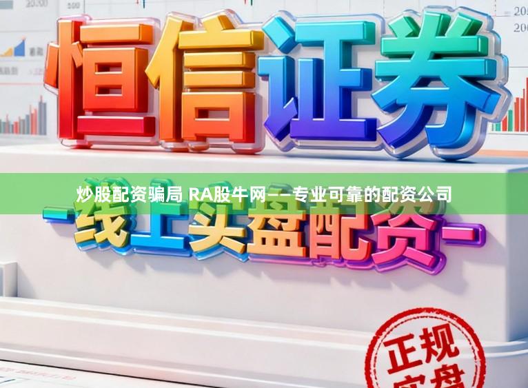 炒股配资骗局 RA股牛网——专业可靠的配资公司