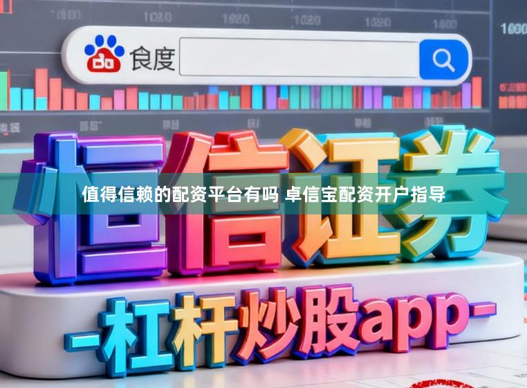 值得信赖的配资平台有吗 卓信宝配资开户指导