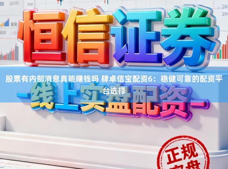 股票有内部消息真能赚钱吗 肆卓信宝配资6：稳健可靠的配资平台选择