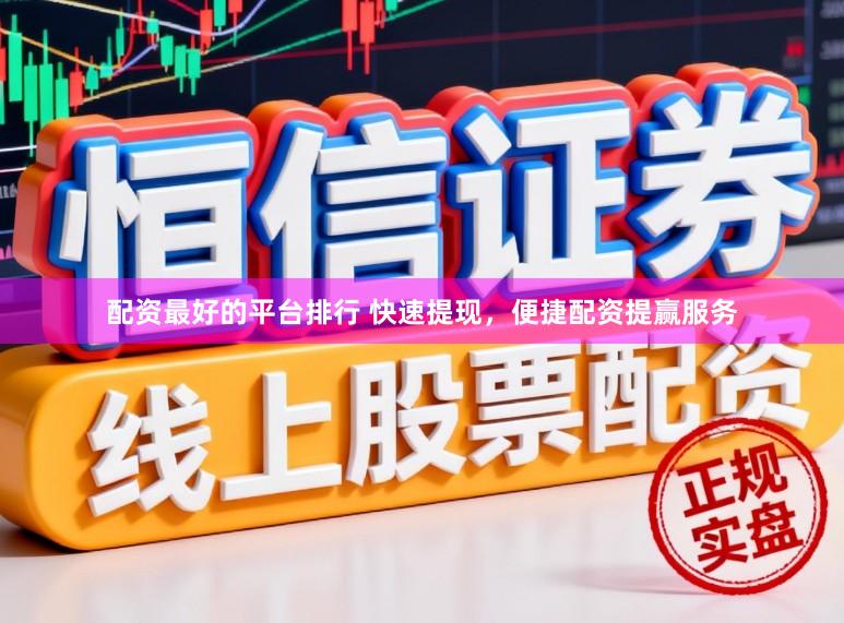 配资最好的平台排行 快速提现,便捷配资提赢服务