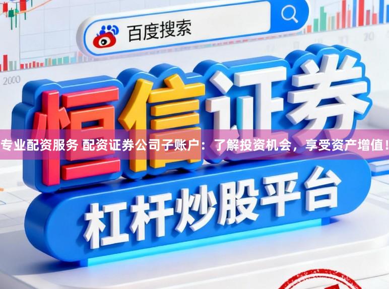专业配资服务 配资证券公司子账户：了解投资机会，享受资产增值！