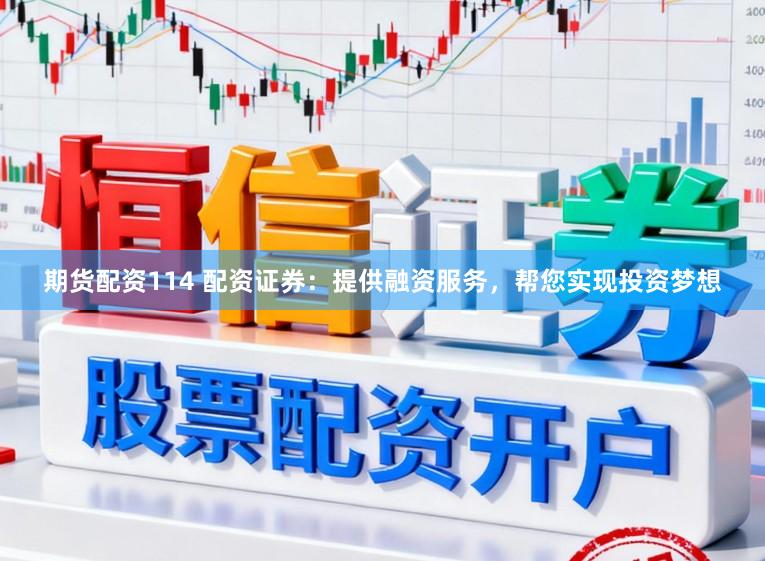 期货配资114 配资证券：提供融资服务，帮您实现投资梦想