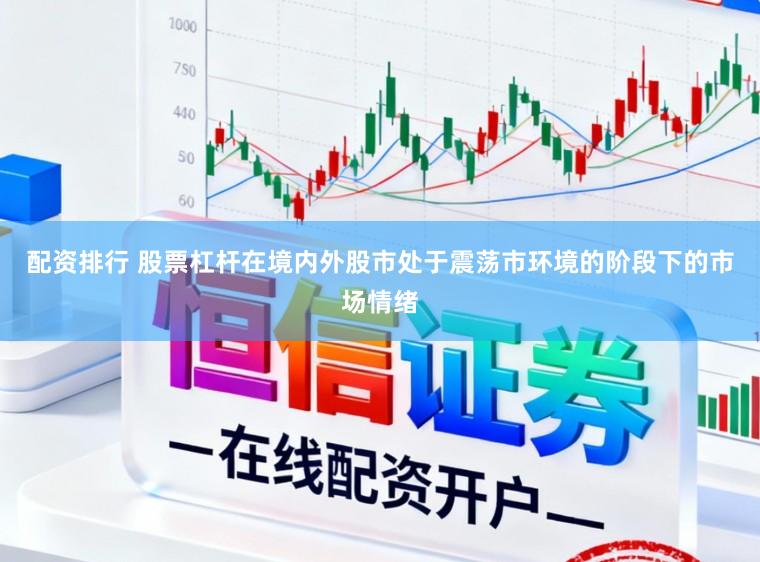 配资排行 股票杠杆在境内外股市处于震荡市环境的阶段下的市场情绪