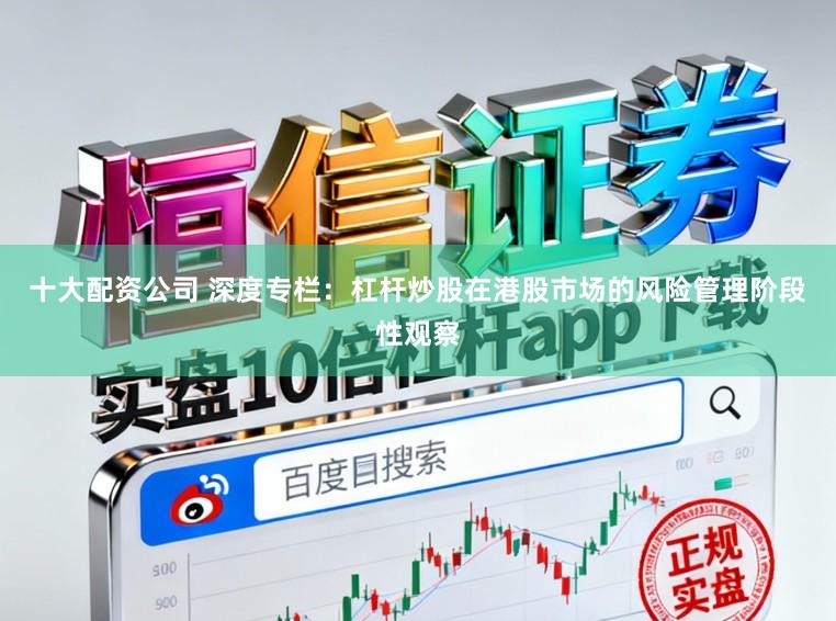 十大配资公司 深度专栏：杠杆炒股在港股市场的风险管理阶段性观察