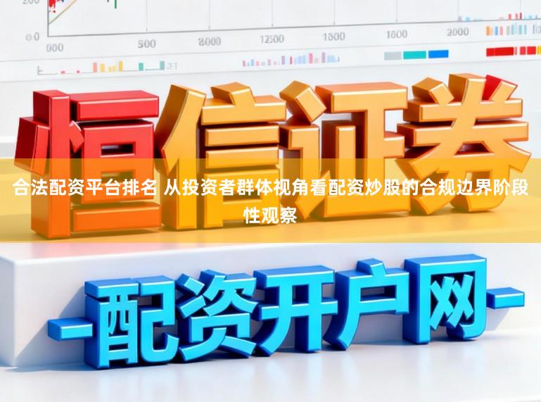 合法配资平台排名 从投资者群体视角看配资炒股的合规边界阶段性观察