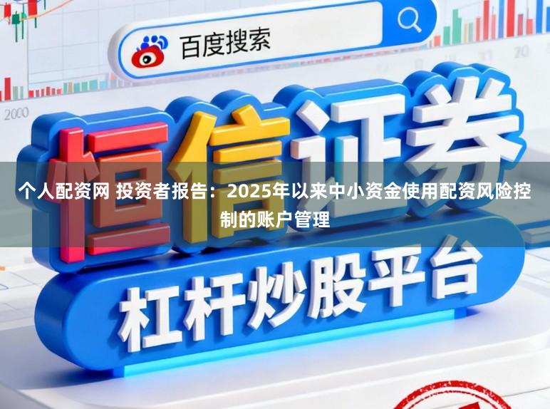 个人配资网 投资者报告：2025年以来中小资金使用配资风险控制的账户管理
