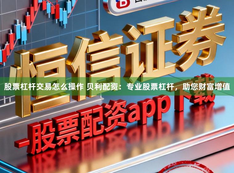 股票杠杆交易怎么操作 贝利配资：专业股票杠杆，助您财富增值