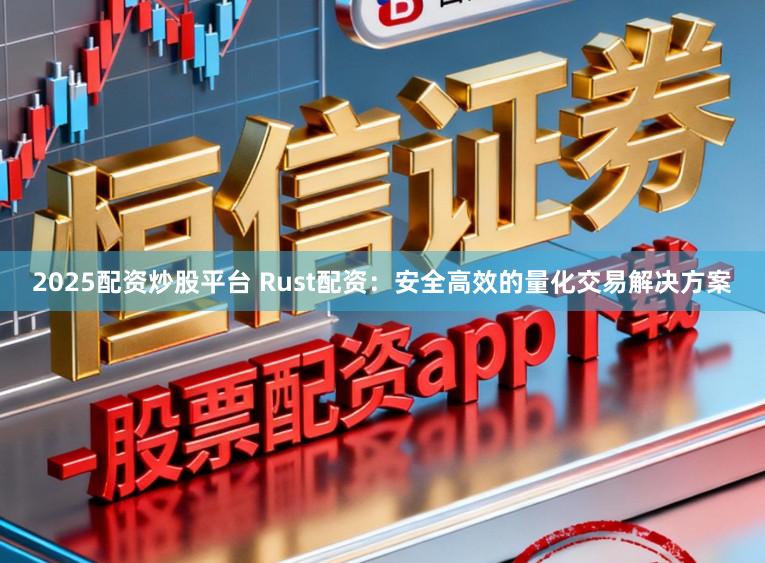 2025配资炒股平台 Rust配资：安全高效的量化交易解决方案