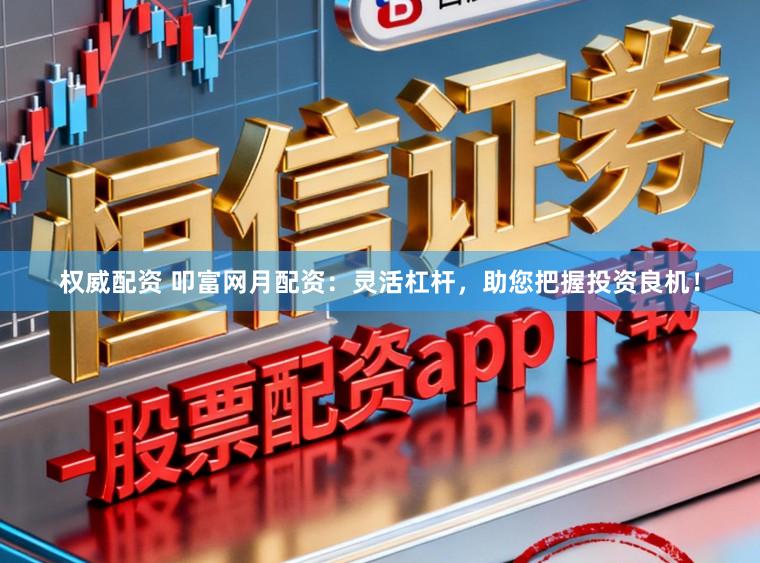权威配资 叩富网月配资：灵活杠杆，助您把握投资良机！