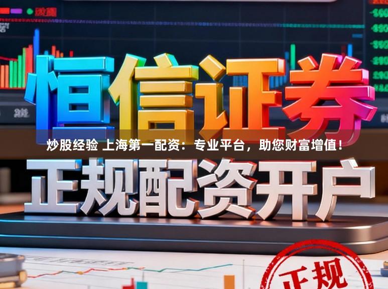 炒股经验 上海第一配资：专业平台，助您财富增值！