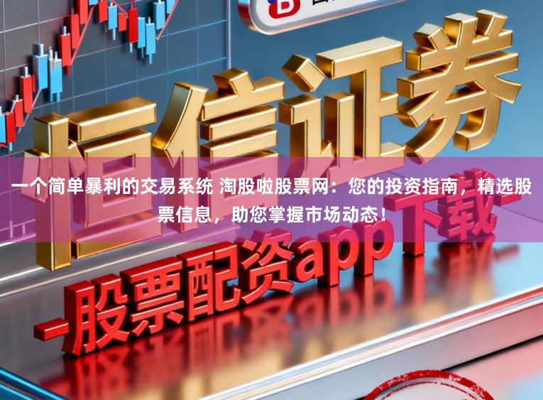 一个简单暴利的交易系统 淘股啦股票网：您的投资指南，精选股票信息，助您掌握市场动态！