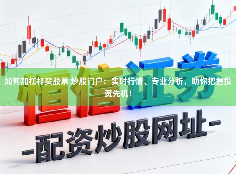 如何加杠杆买股票 炒股门户：实时行情、专业分析，助你把握投资先机！