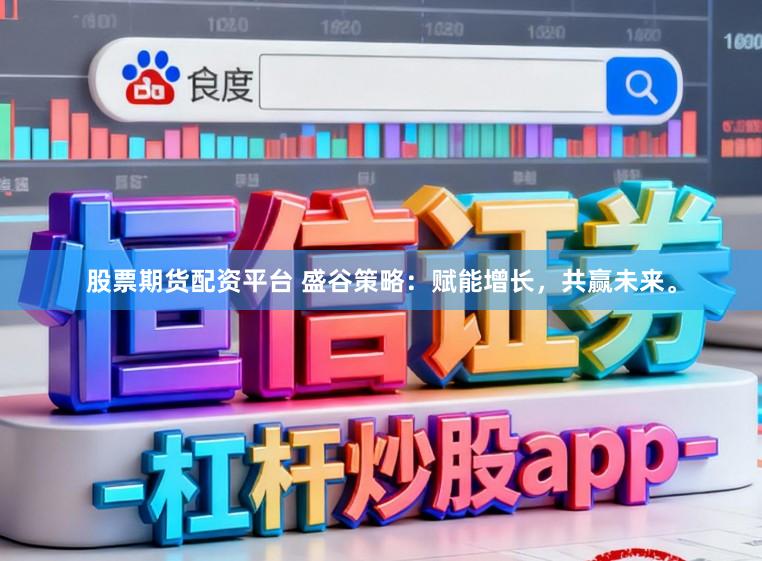 股票期货配资平台 盛谷策略:赋能增长,共赢未来。