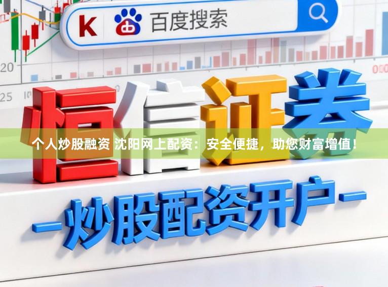 个人炒股融资 沈阳网上配资:安全便捷,助您财富增值!