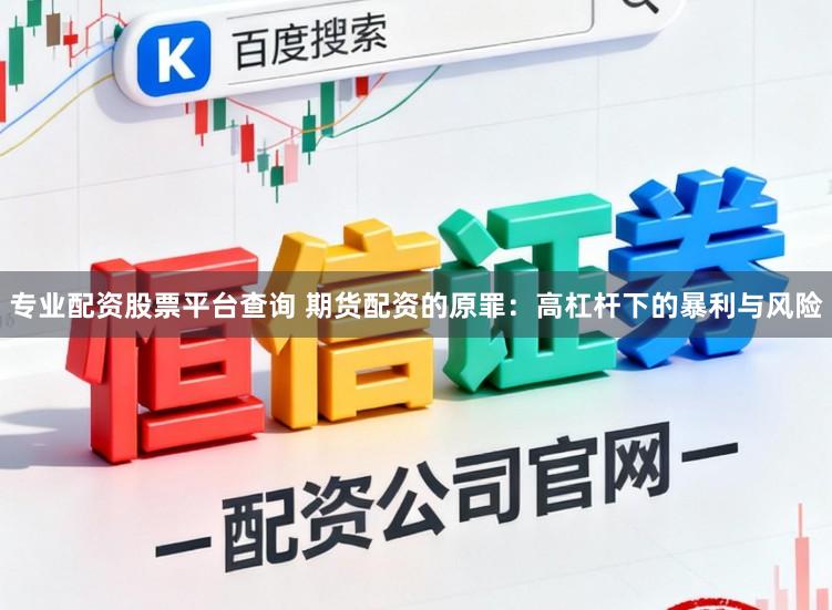 专业配资股票平台查询 期货配资的原罪：高杠杆下的暴利与风险