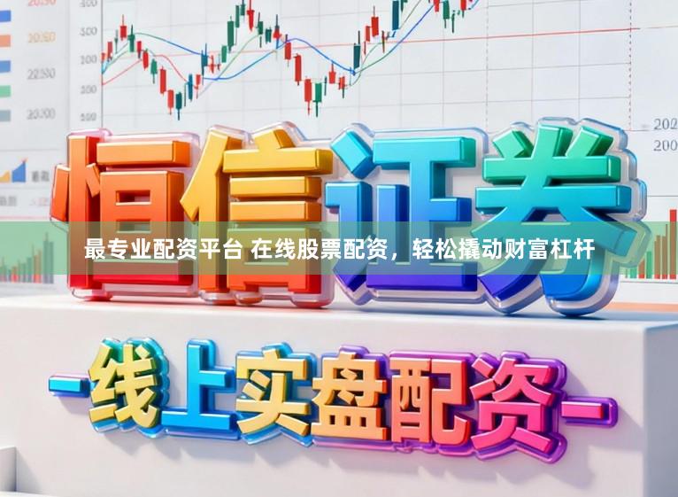 最专业配资平台 在线股票配资,轻松撬动财富杠杆