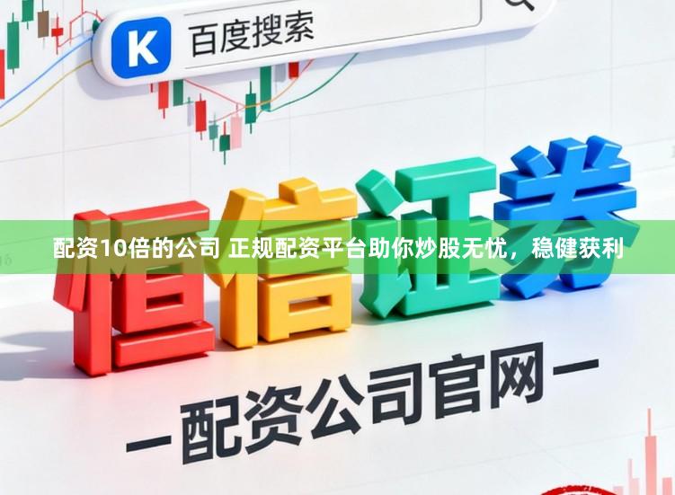 配资10倍的公司 正规配资平台助你炒股无忧，稳健获利